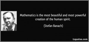 Mathematics is the most beautiful and most powerful creation of the ...