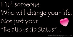 Quote: Find someone who will change your life , not just your ...