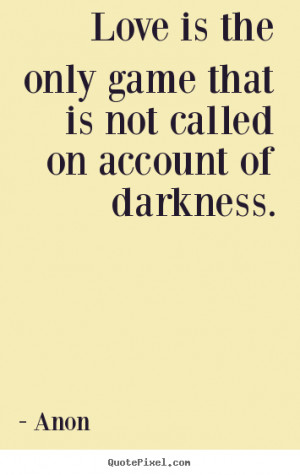 ... game that is not called on account of darkness. Anon best love quote