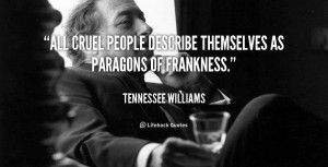 All cruel people describe themselves as paragons of frankness.”