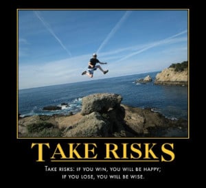 Take risks: if you win, you will be happy; if you lose, you will be ...