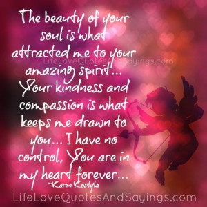 The beauty of your soul is what attracted me to your amazing spirit ...