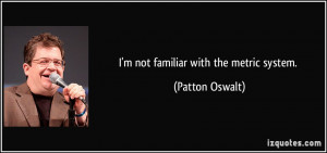 not familiar with the metric system. - Patton Oswalt