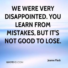 We were very disappointed. You learn from mistakes, but it's not good ...