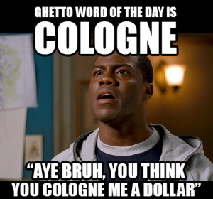 ... day is COLOGNE… “Aye Bruh, you think you cologne me a dollar