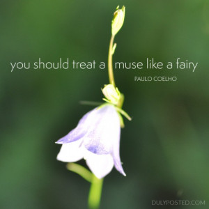 You should treat a muse like a fairy.” – Paulo Coelho