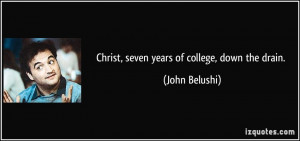 Christ, seven years of college, down the drain. - John Belushi