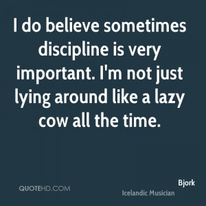 do believe sometimes discipline is very important. I'm not just ...