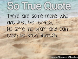 There are some people who are just like jellyfish. No spine, no brain ...