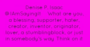 Denise P. Isaac ‏@IAmSayingItWhat are you, a blessing, supporter ...