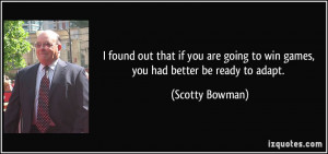 ... going to win games, you had better be ready to adapt. - Scotty Bowman