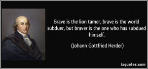 Brave is the lion tamer, brave is the world subduer, but braver is the ...