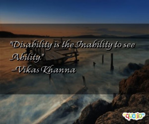 Disability is the Inability to see Ability. -Vikas Khanna