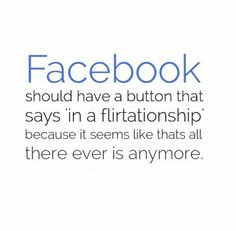 Facebook should have a button that says 'in a flirtationship' because ...
