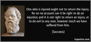 One who is injured ought not to return the injury, for on no account ...