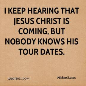 ... hearing that Jesus Christ is coming, but nobody knows his tour dates