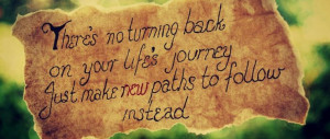 There's no turning back on your life's journey. Just make new paths to ...