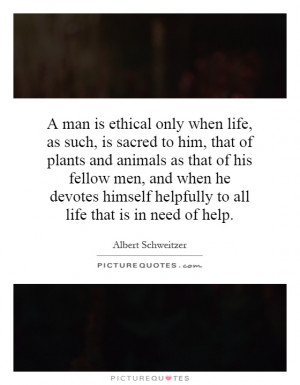 only when life, as such, is sacred to him, that of plants and animals ...