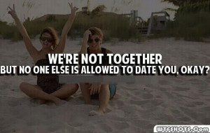 ... Not Together But No One Else Allowed To Date You, Okay! ~ Love Quote