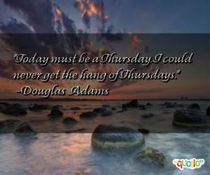 48 quotes about thursdays follow in order of popularity. Be sure to ...