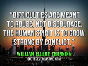 ... spirit is to grow strong by conflict.” — William Ellery Channing