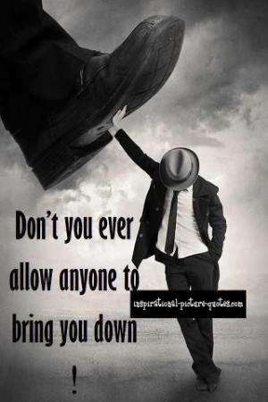 Don't You Ever Allow Anyone To Bring You Down