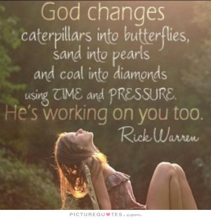 God changes caterpillars into butterflies, sand into pearls and coal ...