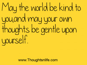 ... be kind to you, and may your own thoughts be gentle upon yourself