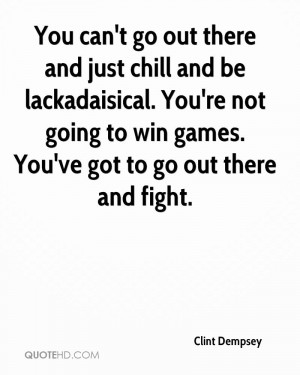 ... You're not going to win games. You've got to go out there and fight