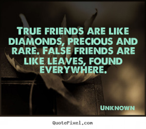 friends are like diamonds, precious and rare. False friends are like ...