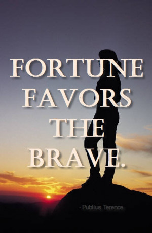 Fortune favors the brave. -Publius Terence