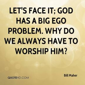 Let's face it; God has a big ego problem. Why do we always have to ...