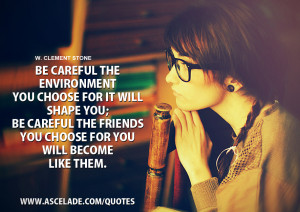 be careful the environment you choose for it will shape you be careful ...