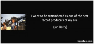 want to be remembered as one of the best record producers of my era ...