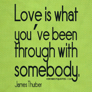 Love is what you’ve been through – love quotes