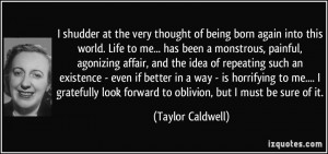 shudder at the very thought of being born again into this world ...