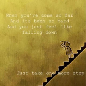 ... you just feel like falling down Just take one more step
