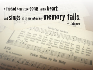 friend hears the song in my heart and sings it to me when my memory ...