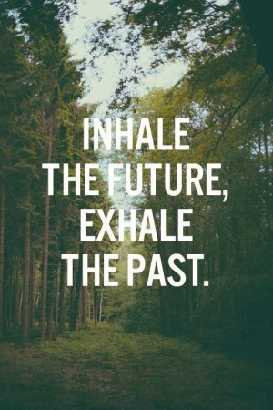 Inhale the future, exhale the past.”
