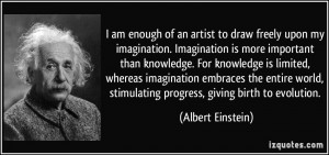 to draw freely upon my imagination. Imagination is more important ...