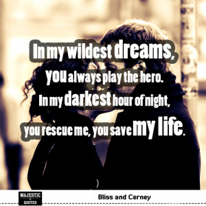 ... my wildest dreams, you always play the hero. In my darkest hour of