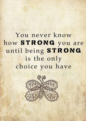 ... Know How Strong You Are Until Being Strong Is The Only Choice You Have
