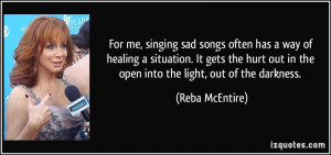 For me, singing sad songs often has a way of healing a situation. It ...