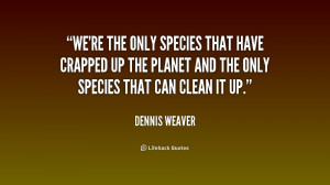 We're the only species that have crapped up the planet and the only ...