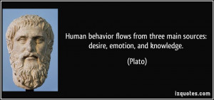 ... flows from three main sources: desire, emotion, and knowledge. - Plato