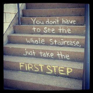 Take the first step even though you can’t see the whole staircase.