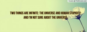 Two things are infinite: the universe and human stupidity; and I'm not ...