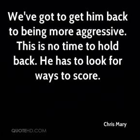 to get him back to being more aggressive. This is no time to hold back ...