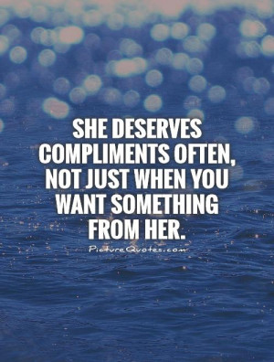 She deserves compliments often, not just when you want something from ...