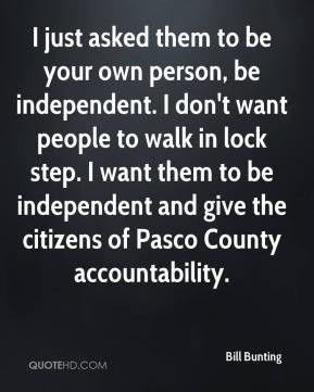Bill Bunting - I just asked them to be your own person, be independent ...
